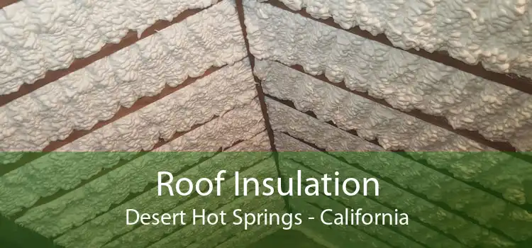 Roof Insulation Desert Hot Springs - California