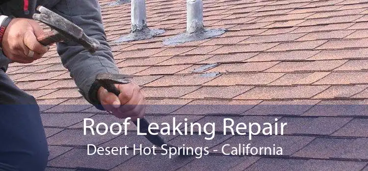 Roof Leaking Repair Desert Hot Springs - California