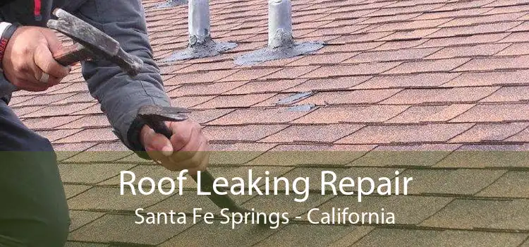 Roof Leaking Repair Santa Fe Springs - California